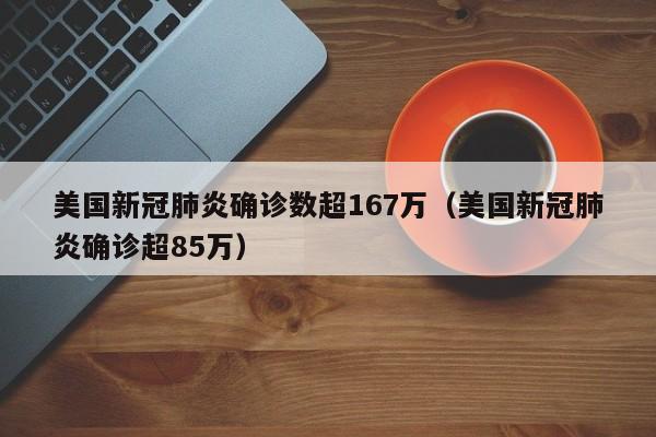 美国新冠肺炎确诊数超167万（美国新冠肺炎确诊超85万）