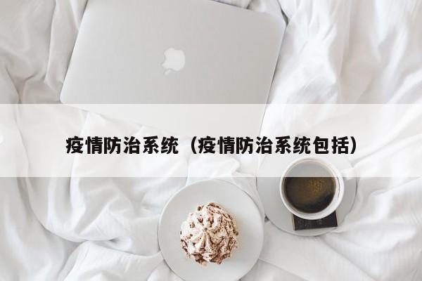疫情防治系统（疫情防治系统包括）