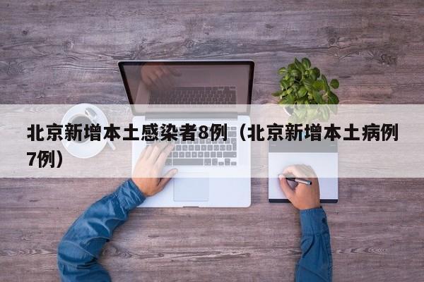 北京新增本土感染者8例（北京新增本土病例7例）