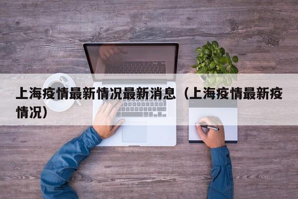 上海疫情最新情况最新消息（上海疫情最新疫情况）