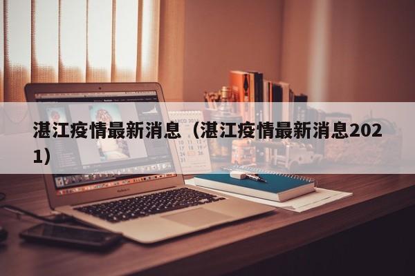 湛江疫情最新消息（湛江疫情最新消息2021）
