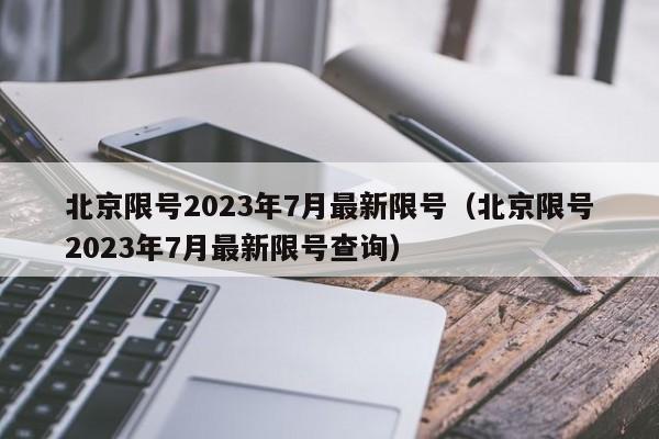 北京限号2023年7月最新限号（北京限号2023年7月最新限号查询）