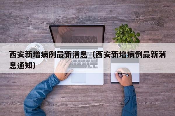西安新增病例最新消息（西安新增病例最新消息通知）