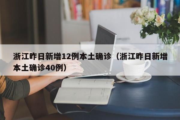 浙江昨日新增12例本土确诊（浙江昨日新增本土确诊40例）