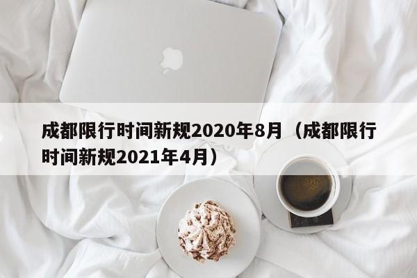 成都限行时间新规2020年8月（成都限行时间新规2021年4月）