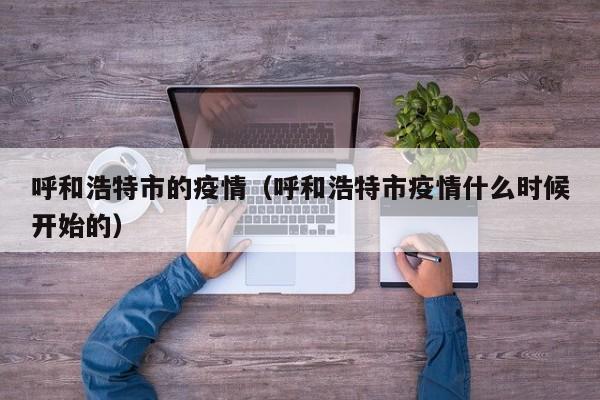呼和浩特市的疫情（呼和浩特市疫情什么时候开始的）