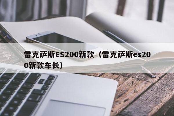 雷克萨斯ES200新款（雷克萨斯es200新款车长）