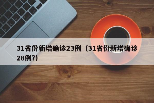 31省份新增确诊23例（31省份新增确诊28例?）