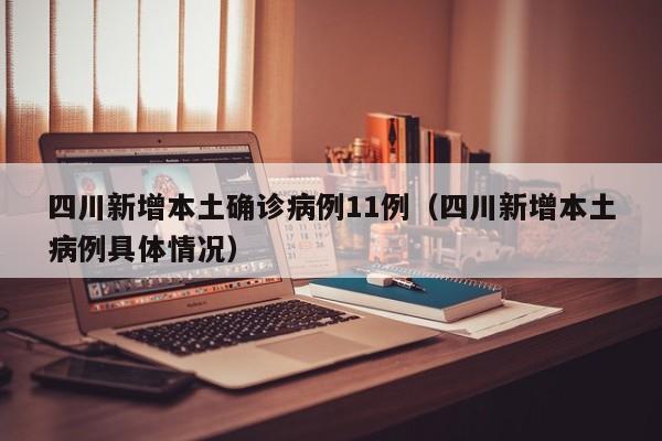 四川新增本土确诊病例11例（四川新增本土病例具体情况）