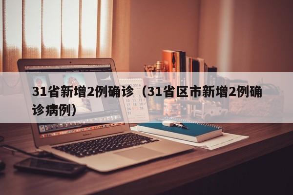 31省新增2例确诊（31省区市新增2例确诊病例）