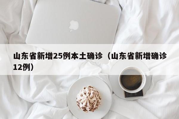 山东省新增25例本土确诊（山东省新增确诊12例）
