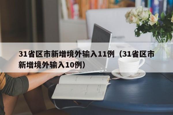31省区市新增境外输入11例（31省区市新增境外输入10例）