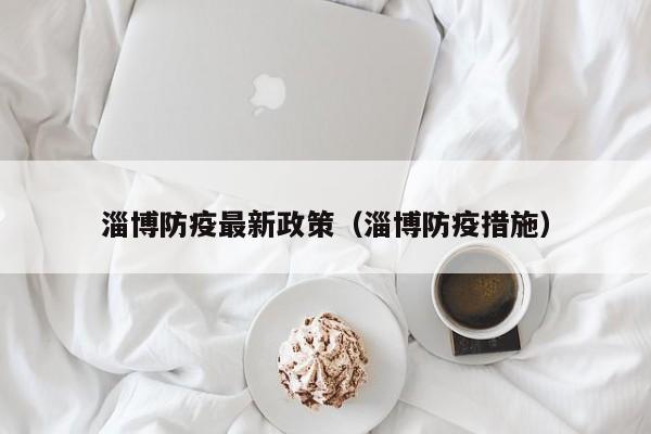 淄博防疫最新政策（淄博防疫措施）