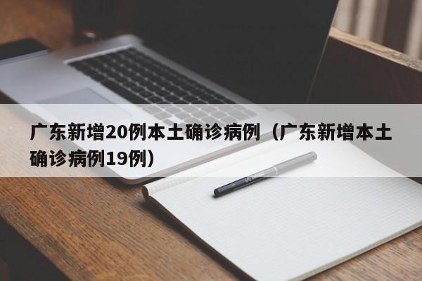 广东新增20例本土确诊病例（广东新增本土确诊病例19例）