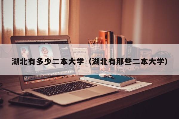 湖北有多少二本大学（湖北有那些二本大学）