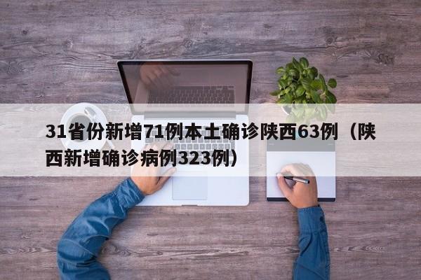 31省份新增71例本土确诊陕西63例（陕西新增确诊病例323例）