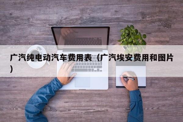 广汽纯电动汽车费用表（广汽埃安费用和图片）