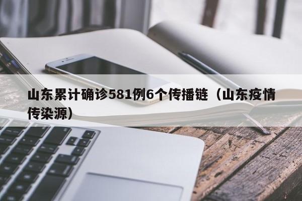 山东累计确诊581例6个传播链（山东疫情传染源）