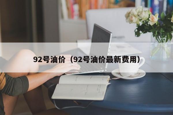 92号油价（92号油价最新费用）