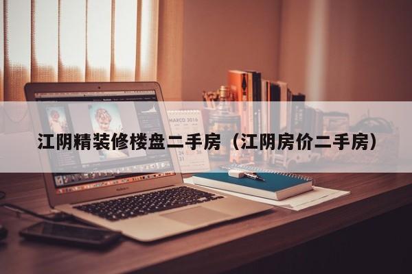 江阴精装修楼盘二手房（江阴房价二手房）