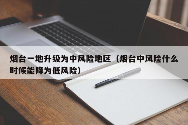 烟台一地升级为中风险地区（烟台中风险什么时候能降为低风险）