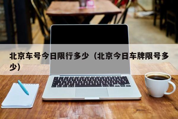 北京车号今日限行多少（北京今日车牌限号多少）