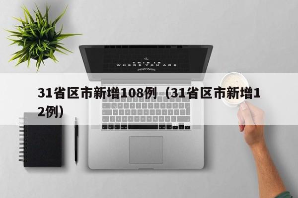 31省区市新增108例（31省区市新增12例）