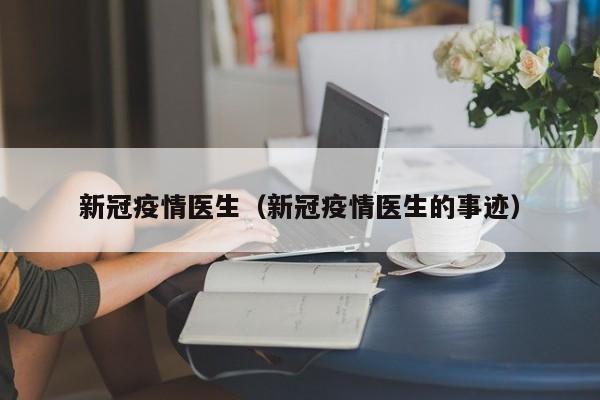 新冠疫情医生（新冠疫情医生的事迹）