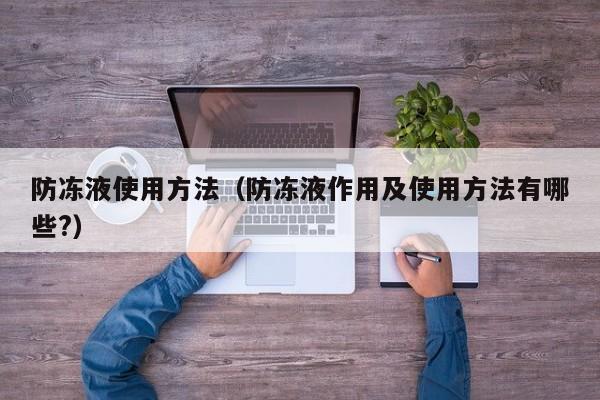 防冻液使用方法（防冻液作用及使用方法有哪些?）