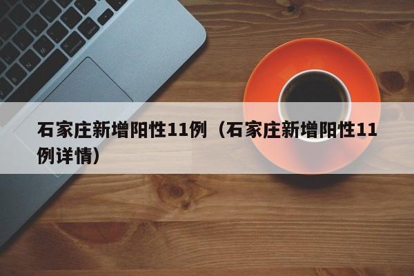 石家庄新增阳性11例（石家庄新增阳性11例详情）