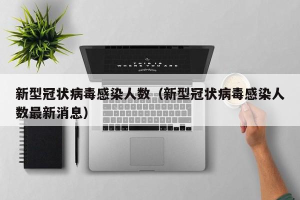 新型冠状病毒感染人数（新型冠状病毒感染人数最新消息）