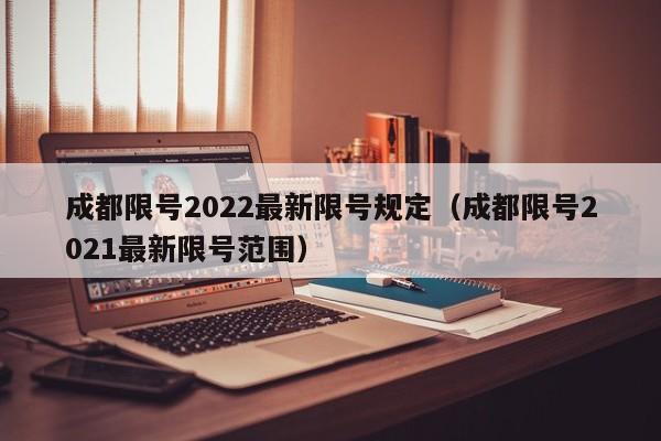 成都限号2022最新限号规定（成都限号2021最新限号范围）
