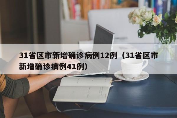 31省区市新增确诊病例12例（31省区市新增确诊病例41例）