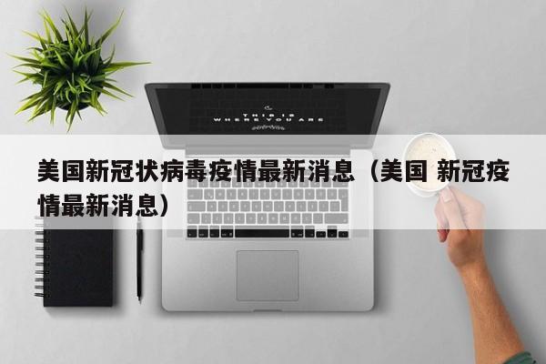 美国新冠状病毒疫情最新消息（美国 新冠疫情最新消息）