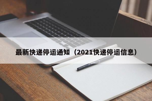 最新快递停运通知（2021快递停运信息）
