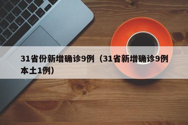31省份新增确诊9例（31省新增确诊9例本土1例）