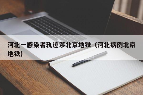 河北一感染者轨迹涉北京地铁（河北病例北京地铁）