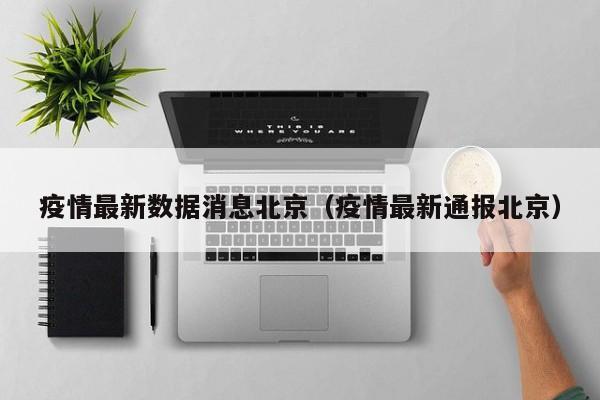 疫情最新数据消息北京（疫情最新通报北京）