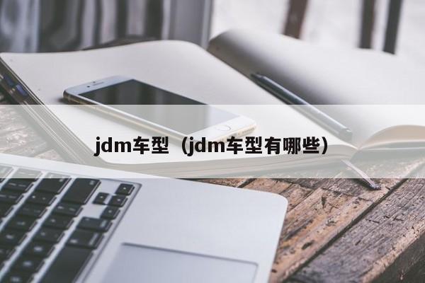 jdm车型（jdm车型有哪些）