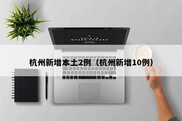 杭州新增本土2例（杭州新增10例）
