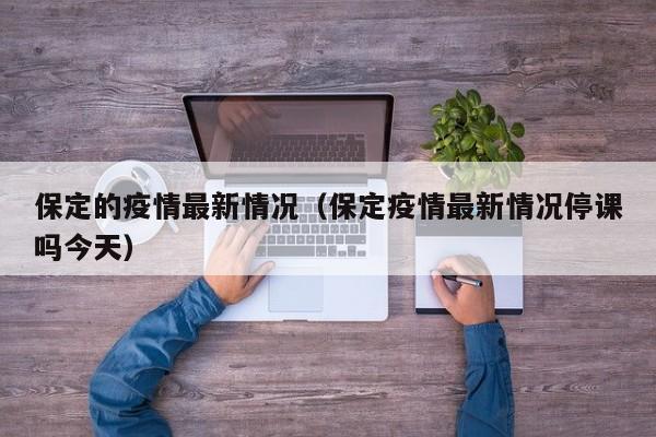 保定的疫情最新情况（保定疫情最新情况停课吗今天）