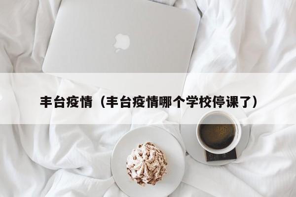 丰台疫情（丰台疫情哪个学校停课了）