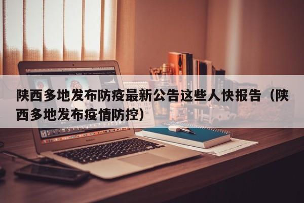 陕西多地发布防疫最新公告这些人快报告（陕西多地发布疫情防控）