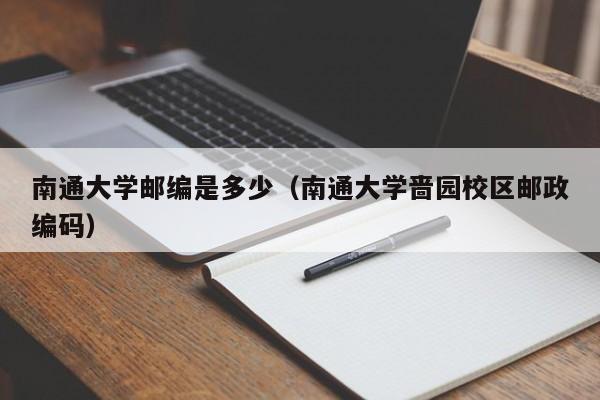 南通大学邮编是多少（南通大学啬园校区邮政编码）