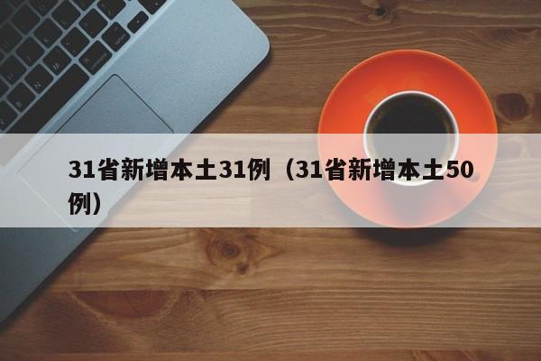 31省新增本土31例（31省新增本土50例）
