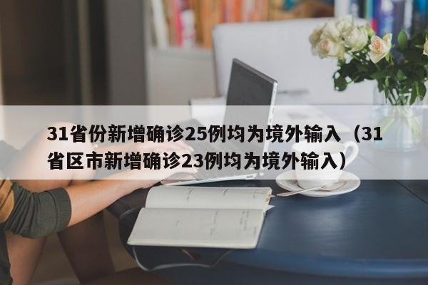 31省份新增确诊25例均为境外输入（31省区市新增确诊23例均为境外输入）