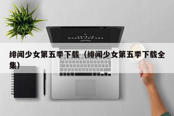 绯闻少女第五季下载（绯闻少女第五季下载全集）