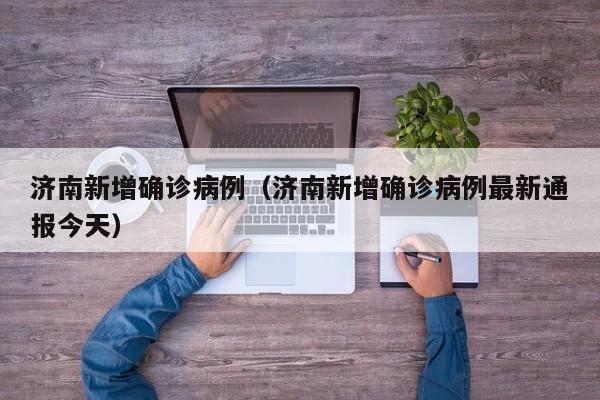 济南新增确诊病例（济南新增确诊病例最新通报今天）