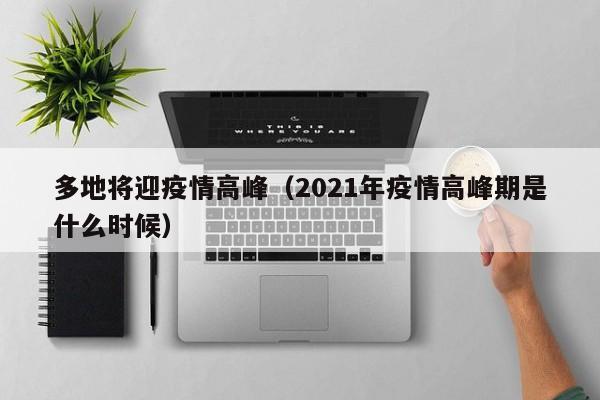 多地将迎疫情高峰（2021年疫情高峰期是什么时候）
