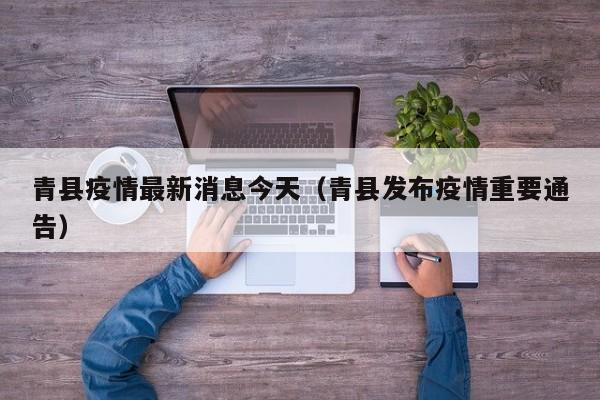 青县疫情最新消息今天（青县发布疫情重要通告）